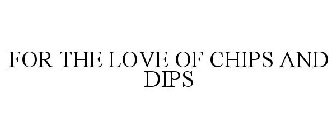 FOR THE LOVE OF CHIPS AND DIPS