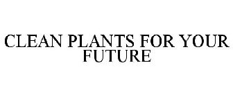 CLEAN PLANTS FOR YOUR FUTURE