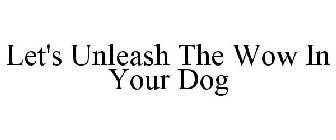 LET'S UNLEASH THE WOW IN YOUR DOG