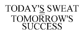 TODAY'S SWEAT = TOMORROW'S SUCCESS