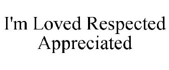 I'M LOVED RESPECTED APPRECIATED