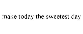 MAKE TODAY THE SWEETEST DAY