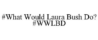 #WHAT WOULD LAURA BUSH DO? #WWLBD
