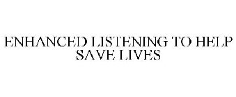 ENHANCED LISTENING TO HELP SAVE LIVES