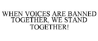 WHEN VOICES ARE BANNED TOGETHER, WE STAND TOGETHER!