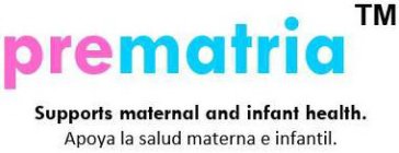 PREMATRIA SUPPORTS MATERNAL AND INFANT HEALTH. APOYA LA SALUD MATERNA E INFANTIL.