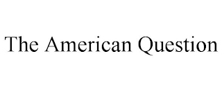 THE AMERICAN QUESTION
