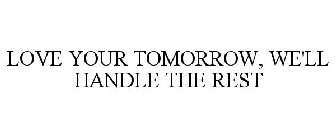 LOVE YOUR TOMORROW, WE'LL HANDLE THE REST