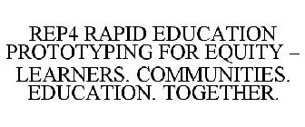 REP4 RAPID EDUCATION PROTOTYPING FOR EQUITY - LEARNERS. COMMUNITIES. EDUCATION. TOGETHER.