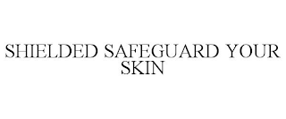 SHIELDED SAFEGUARD YOUR SKIN