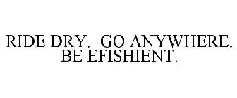 RIDE DRY. GO ANYWHERE. BE EFISHIENT.