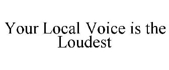 YOUR LOCAL VOICE IS THE LOUDEST