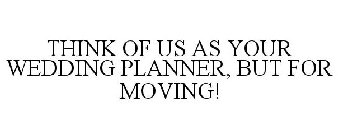 THINK OF US AS YOUR WEDDING PLANNER, BUT FOR MOVING!
