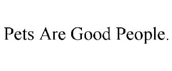 PETS ARE GOOD PEOPLE.