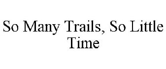 SO MANY TRAILS, SO LITTLE TIME