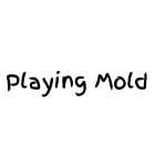 PLAYING MOLD