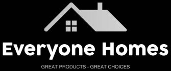 EVERYONE HOMES GREAT PRODUCTS - GREAT CHOICES