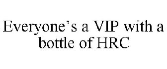 EVERYONE'S A VIP WITH A BOTTLE OF HRC