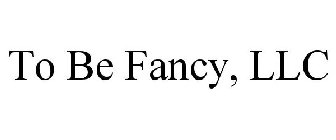 TO BE FANCY, LLC