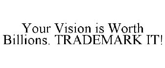YOUR VISION IS WORTH BILLIONS. TRADEMARK IT!