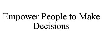 EMPOWER PEOPLE TO MAKE DECISIONS