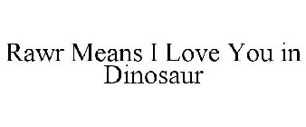 RAWR MEANS I LOVE YOU IN DINOSAUR