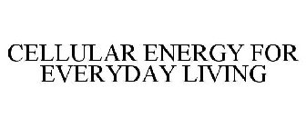 CELLULAR ENERGY FOR EVERYDAY LIVING