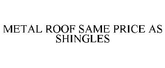 METAL ROOF SAME PRICE AS SHINGLES