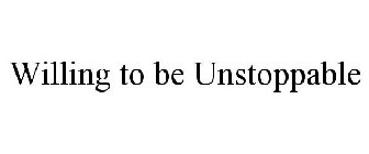 WILLING TO BE UNSTOPPABLE