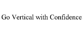 GO VERTICAL WITH CONFIDENCE