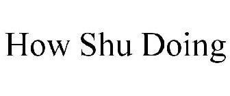 HOW SHU DOING