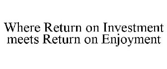 WHERE RETURN ON INVESTMENT MEETS RETURN ON ENJOYMENT