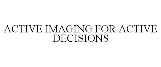 ACTIVE IMAGING FOR ACTIVE DECISIONS