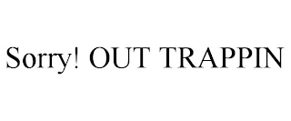 SORRY! OUT TRAPPIN