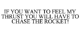 IF YOU WANT TO FEEL MY THRUST YOU WILL HAVE TO CHASE THE ROCKET!