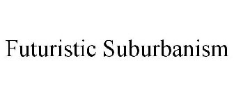 FUTURISTIC SUBURBANISM