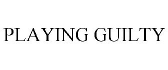 PLAYING GUILTY