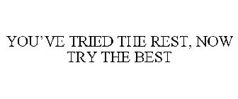 YOU'VE TRIED THE REST, NOW TRY THE BEST
