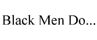 BLACK MEN DO...