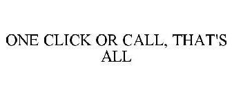 ONE CLICK OR CALL, THAT'S ALL