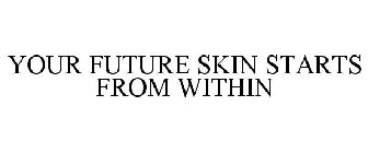 YOUR FUTURE SKIN STARTS FROM WITHIN
