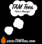 TAM TEES THAT'S A MESSAGE! WWW.TAMTEES.COM