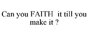 CAN YOU FAITH IT TILL YOU MAKE IT ?