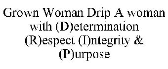 GROWN WOMAN DRIP A WOMAN WITH (D)ETERMINATION (R)ESPECT (I)NTEGRITY & (P)URPOSE