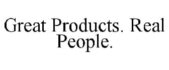 GREAT PRODUCTS. REAL PEOPLE.