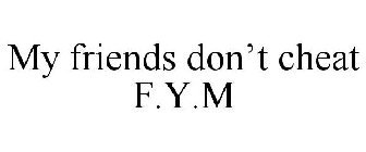 MY FRIENDS DON'T CHEAT F.Y.M