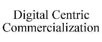 DIGITAL CENTRIC COMMERCIALIZATION