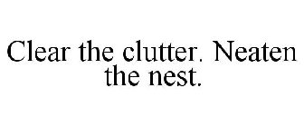 CLEAR THE CLUTTER. NEATEN THE NEST.