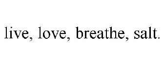 LIVE, LOVE, BREATHE, SALT.