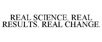 REAL SCIENCE. REAL RESULTS. REAL CHANGE.